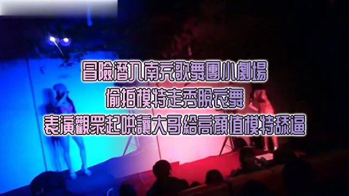 冒險潛入南充歌舞團小劇場_偷拍模特走秀脫衣舞表演觀眾起哄讓大哥給高顏值模特舔逼